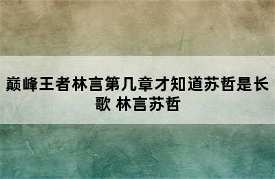 巅峰王者林言第几章才知道苏哲是长歌 林言苏哲